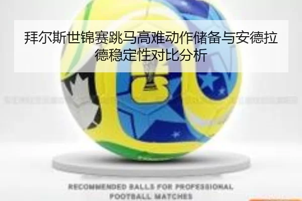 拜尔斯世锦赛跳马高难动作储备与安德拉德稳定性对比分析