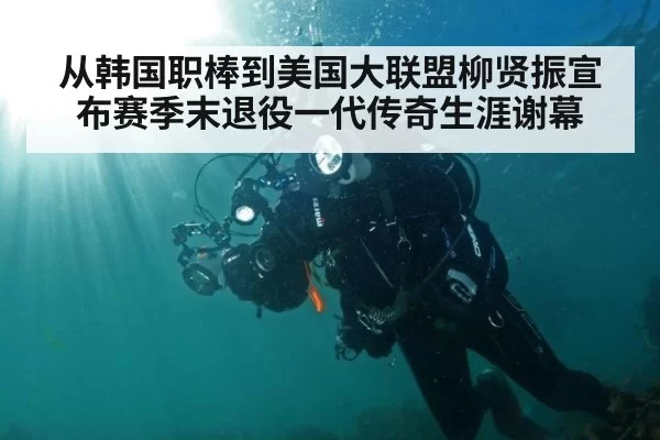 从韩国职棒到美国大联盟柳贤振宣布赛季末退役一代传奇生涯谢幕