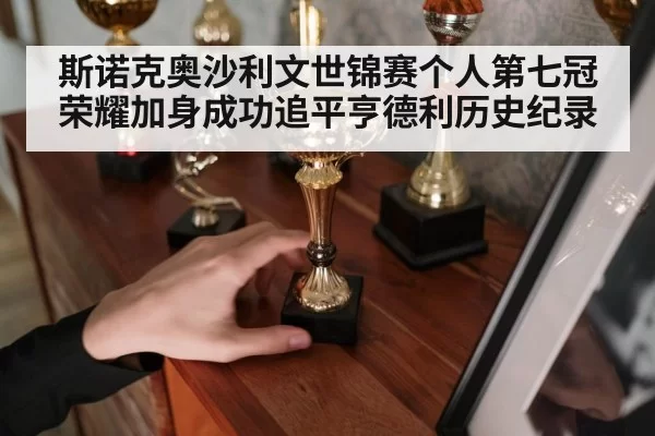 斯诺克奥沙利文世锦赛个人第七冠荣耀加身成功追平亨德利历史纪录