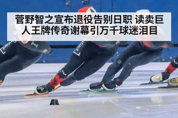 菅野智之宣布退役告别日职 读卖巨人王牌传奇谢幕引万千球迷泪目