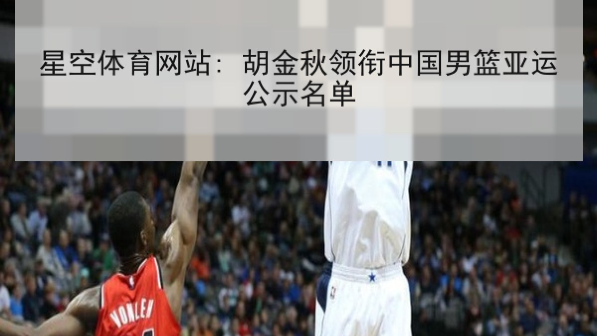 星空体育网站: 胡金秋领衔中国男篮亚运公示名单