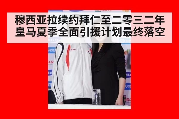 穆西亚拉续约拜仁至二零三二年皇马夏季全面引援计划最终落空