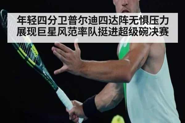 年轻四分卫普尔迪四达阵无惧压力展现巨星风范率队挺进超级碗决赛