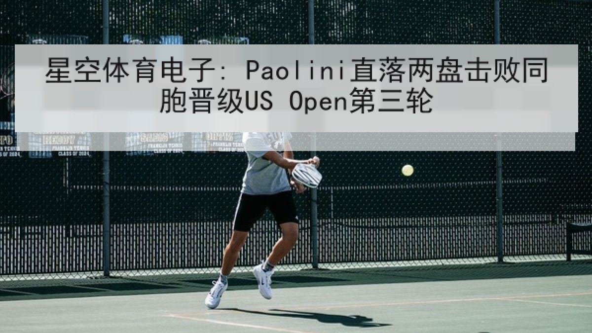 星空体育电子: Paolini直落两盘击败同胞晋级US Open第三轮 星空体育电子: Paolini直落两盘击败同胞晋级US Open第三轮