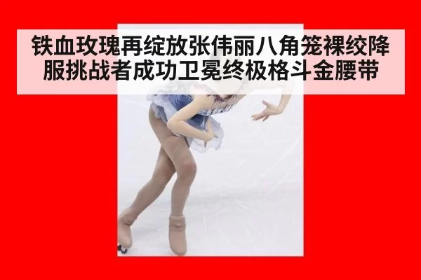 铁血玫瑰再绽放张伟丽八角笼裸绞降服挑战者成功卫冕终极格斗金腰带