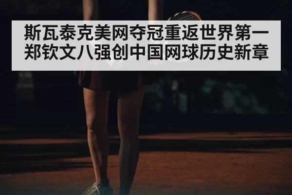 斯瓦泰克美网夺冠重返世界第一 郑钦文八强创中国网球历史新章