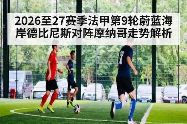 2026至27赛季法甲第9轮蔚蓝海岸德比尼斯对阵摩纳哥走势解析