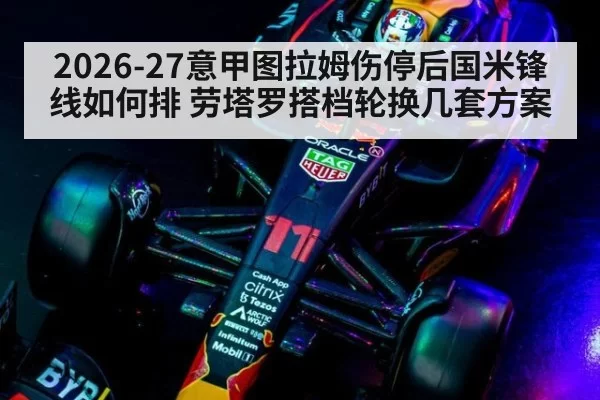 2026-27意甲图拉姆伤停后国米锋线如何排 劳塔罗搭档轮换几套方案
